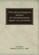 The physiological action of nitrobenzene vapor on animals, Chandler, Wallace Larkin, b. 1885 