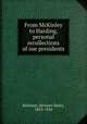 From McKinley to Harding, personal recollections of our presidents, Kohlsaat, Herman Henry, 1853-1924 