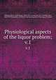 Physiological aspects of the liquor problem;. v.1, Billings, John S. (John Shaw), 1838-1913, ed,Atwater, W. O. (Wilbur Olin), 1844-1907,Committee of Fifty for the Investigation of the Liquor Problem 