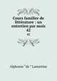 Cours familier de littrature : un entretien par mois. 42, Lamartine Alphonse de 