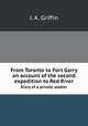 From Toronto to Fort Garry. an account of the second expedition to Red River : diary of a private soldier, J. A. Griffin 