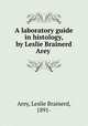 A laboratory guide in histology, by Leslie Brainerd Arey, Arey, Leslie Brainerd, 1891- 