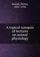 A topical synopsis of lectures on animal physiology, Sewall, Henry, 1855-1936 