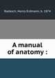 A manual of anatomy :, Radasch, Henry Erdmann, b. 1874 