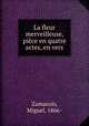 La fleur merveilleuse, pice en quatre actes, en vers, 