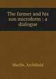 The farmer and his son microform : a dialogue, Macfie, Archibald 