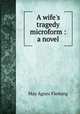 A wife`s tragedy microform : a novel, Fleming May Agnes 
