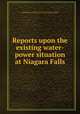 Reports upon the existing water-power situation at Niagara Falls, International waterways commission (United States and Canada) [from old catalog],Kutz, Charles William. [from old catalog],United States. Engineer dept. [from old catalog] 
