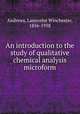 An introduction to the study of qualitative chemical analysis microform, Andrews, Launcelot Winchester, 1856-1938 