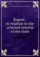 Report . in relation to the criminal returns of the state, Iowa. Secretary of state. [from old catalog] 