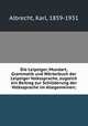 Die Leipziger, Mundart, Grammatik und Wrterbuch der Leipziger Volkssprache, zugleich ein Beitrag zur Schillderung der Volkssprache im Allegemeinen;, Albrecht, Karl, 1859-1931 