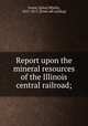 Report upon the mineral resources of the Illinois central railroad;, Foster, J[ohn] W[ells], 1815-1873. [from old catalog] 