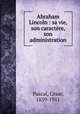 Abraham Lincoln : sa vie, son caractre, son administration, 