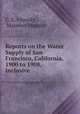Reports on the Water Supply of San Francisco, California, 1900 to 1908, Inclusive, C. E. Grunsky , Marsden Manson 