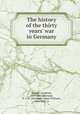 The history of the thirty years` war in Germany, Schiller, Friedrich, 1759-1805,Morrison, A. J. W. (Alexander James William), 1806-1865, tr 
