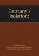 Germany`s isolation;, Rohrbach, Paul, 1869- [from old catalog],Phillipson, Paul Herman, [from old catalog] tr 