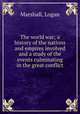 The world war; a history of the nations and empires involved and a study of the events culminating in the great conflict, Marshall, Logan 