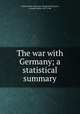 The war with Germany; a statistical summary, United States. War Dept. General Staff,Ayres, Leonard Porter, 1879-1946 