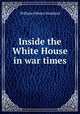 Inside the White House in war times, William Osborn Stoddard 