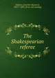 The Shakespearian referee, Siddons, Joachim Heyward, 1801?-1885. [from old catalog] 