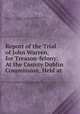 Report of the Trial of John Warren, for Treason-felony: At the County Dublin Commission, Held at ., Ireland Courts of Oyer and Terminer and General Gaol Delivery , William Graves Chamney, John Warren 
