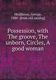 Possession, with The groove, The unborn, Circles, A good woman, Middleton, George, 1880- [from old catalog] 