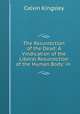 The Resurrection of the Dead: A Vindication of the Liberal Resurrection of the Human Body: in ., Calvin Kingsley 