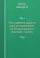 The cabinet gallery and compendium of Shakespeare`s dramatic works, Smith, George A 