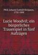 Lucie Woodvil; ein brgerliches Trauerspiel in fnf Aufzgen, Pfeil, Johann Gottlob Benjamin, 1732-1800 