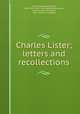 Charles Lister; letters and recollections, Lister, Charles Alfred, Hon., 1887-1915. [from old catalog],Ribblesdale, Thomas Lister, 4th baron, 1854- [from old catalog] 