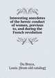 Interesting anecdotes of the heroic conduct of women, previous to, and during the French revolution, Du Broca, Louis. [from old catalog] 
