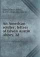An American soldier; letters of Edwin Austin Abbey, 2d, Abbey, Edwin Austin, d. 1917. [from old catalog] 