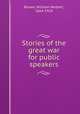 Stories of the great war for public speakers, Brown, William Herbert, 1864-1929 