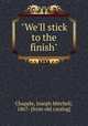 "We`ll stick to the finish", Chapple, Joseph Mitchell, 1867- [from old catalog] 