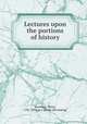 Lectures upon the portions of history, Bostwick, Henry, 1787-1836 or 7. [from old catalog] 