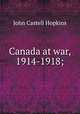 Canada at war, 1914-1918;, J. Castell Hopkins 