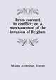 From convent to conflict; or, A nun`s account of the invasion of Belgium, Marie Antoine, Sister 