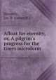 Afloat for eternity, or, A pilgrim`s progress for the times microform, Kennedy, Jas. B. (James B.) 