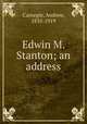 Edwin M. Stanton; an address, Carnegie, Andrew, 1835-1919 