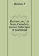 Gustave; ou, Un heros Canadien, roman historique et polmique, Thomas, A 