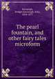 The pearl fountain, and other fairy tales microform, Kavanagh, Bridget,Kavanagh, Julia, 1824-1877 
