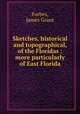 Sketches, historical and topographical, of the Floridas : more particularly of East Florida, Forbes, James Grant 