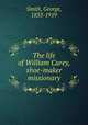 The life of William Carey, shoe-maker & missionary, Smith, George, 1833-1919 