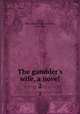 The gambler`s wife, a novel. 2, Grey, Mrs. (Elizabeth Caroline), 1798-1869 