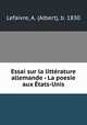 Essai sur la littrature allemande - La poesie aux tats-Unis, Lefaivre, A. (Albert), b. 1830 