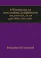 Rflexions sur les constitutions, la distribution des pouvoirs, et les garanties, dans une ., Benjamin de Constant 