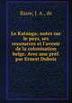 Le Katanga; notes sur le pays, ses ressources et l`avenir de la colonisation belge. Avec une prf. par Ernest Dubois, Bauw, J. A., de 