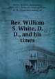 Rev. William S. White, D. D., and his times, White, William Spottswood, 1800-1873. [from old catalog],White, H. M., [from old catalog] ed 