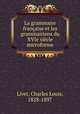 La grammaire franaise et les grammairiens du XVIe sicle microforme, Livet, Charles Louis, 1828-1897 
