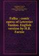 Falka : comic opera of Leterrier & Vanloo. English version by H.B. Farnie, 
